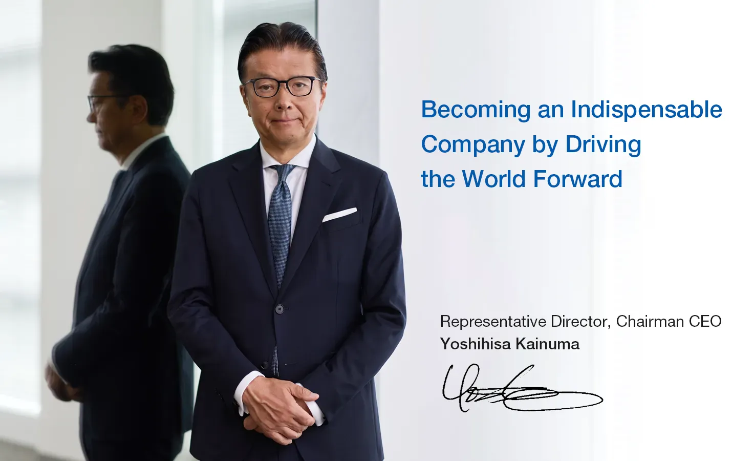 Becoming an Indispensable Company by Driving the World Forward - Yoshihisa Kainuma Representative Director, Chairman CEO