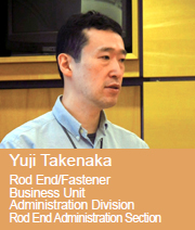 image : Yuji Takenaka Rod End/Fastener Business Unit Administration Division Rod End Administration Section