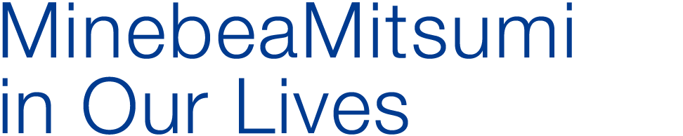 MinebeaMitsumi in Our Lives