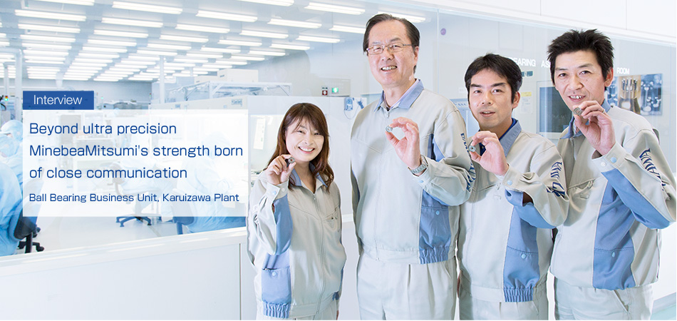 Interview : Beyond ultra precision MinebeaMitsumi's strength born of close communication Ball Bearing Business Unit, Karuizawa Plant